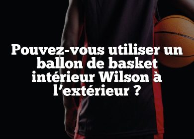 Pouvez-vous utiliser un ballon de basket intérieur Wilson à l’extérieur ?
